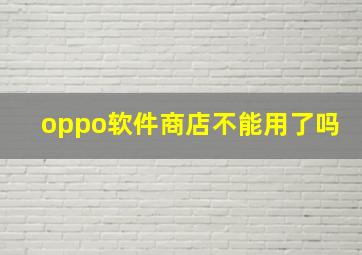 oppo软件商店不能用了吗