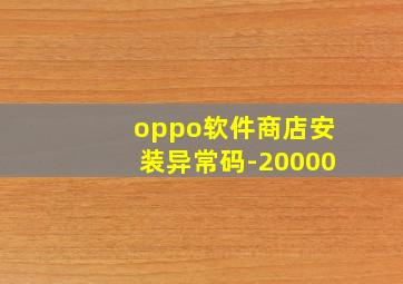 oppo软件商店安装异常码-20000