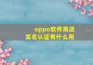 oppo软件商店实名认证有什么用