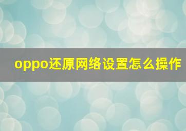 oppo还原网络设置怎么操作