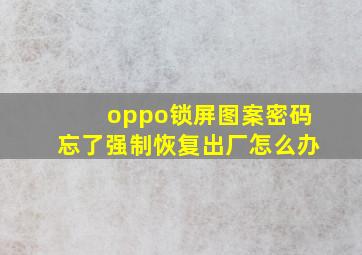 oppo锁屏图案密码忘了强制恢复出厂怎么办