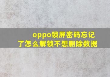 oppo锁屏密码忘记了怎么解锁不想删除数据