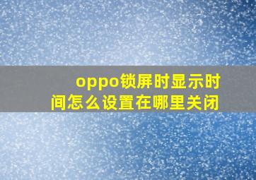 oppo锁屏时显示时间怎么设置在哪里关闭