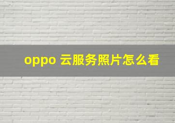 oppo 云服务照片怎么看