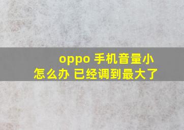 oppo 手机音量小怎么办 已经调到最大了