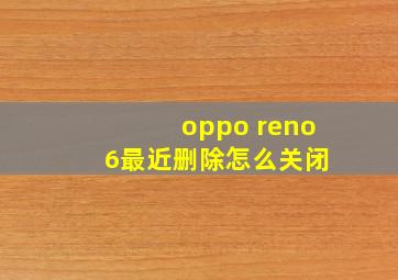 oppo reno 6最近删除怎么关闭