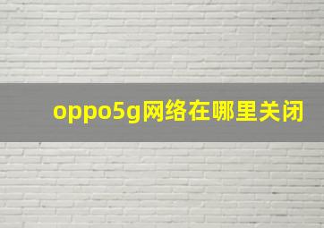 oppo5g网络在哪里关闭