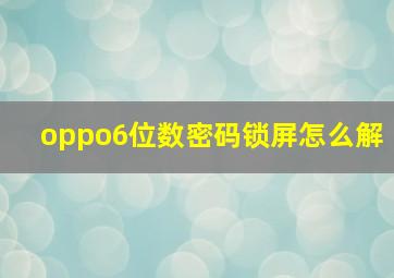 oppo6位数密码锁屏怎么解