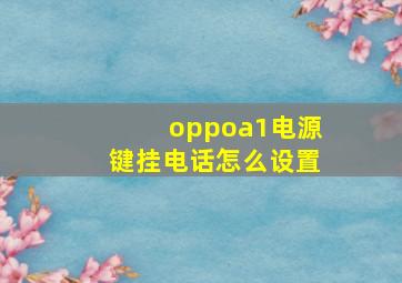 oppoa1电源键挂电话怎么设置