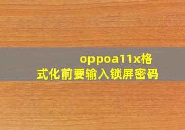 oppoa11x格式化前要输入锁屏密码