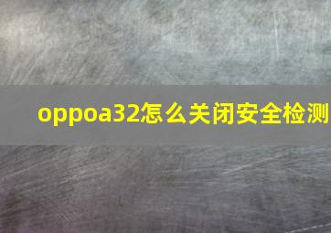 oppoa32怎么关闭安全检测