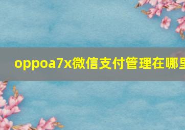 oppoa7x微信支付管理在哪里