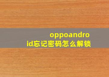 oppoandroid忘记密码怎么解锁