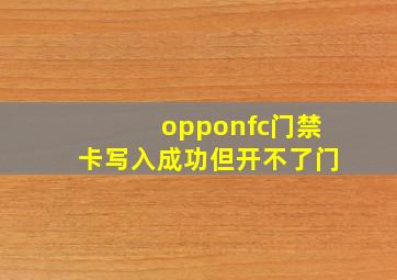 opponfc门禁卡写入成功但开不了门