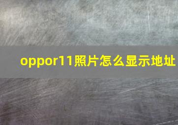 oppor11照片怎么显示地址