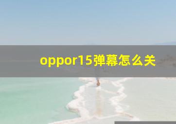 oppor15弹幕怎么关