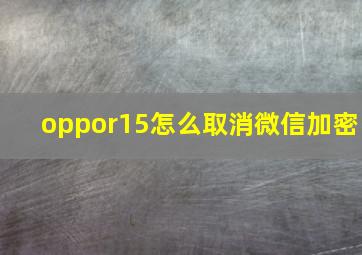 oppor15怎么取消微信加密