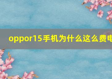 oppor15手机为什么这么费电