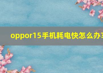 oppor15手机耗电快怎么办?