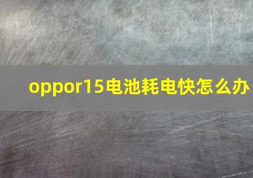 oppor15电池耗电快怎么办