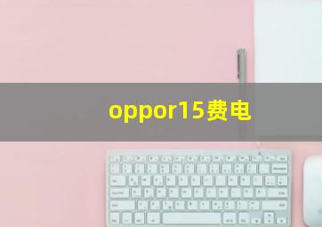 oppor15费电