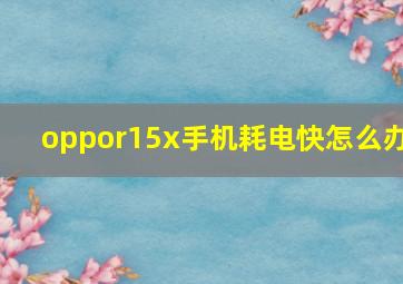 oppor15x手机耗电快怎么办