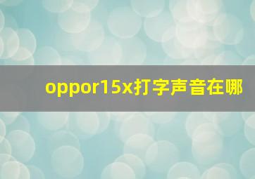 oppor15x打字声音在哪