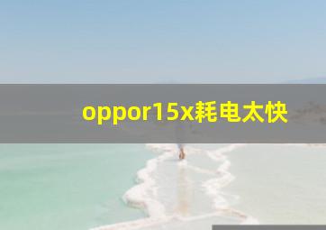 oppor15x耗电太快