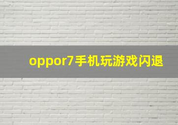 oppor7手机玩游戏闪退