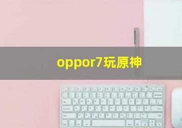 oppor7玩原神