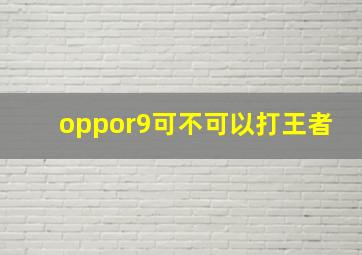 oppor9可不可以打王者