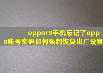 oppor9手机忘记了oppo账号密码如何强制恢复出厂设置