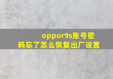 oppor9s账号密码忘了怎么恢复出厂设置