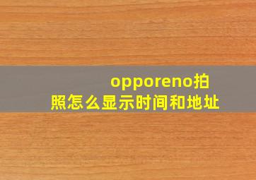 opporeno拍照怎么显示时间和地址