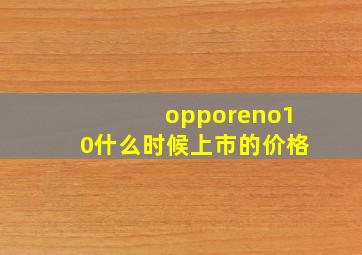 opporeno10什么时候上市的价格