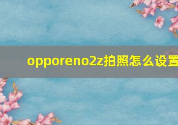 opporeno2z拍照怎么设置