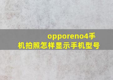 opporeno4手机拍照怎样显示手机型号