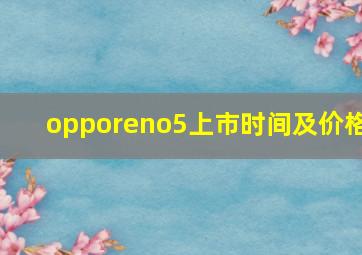 opporeno5上市时间及价格