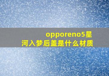 opporeno5星河入梦后盖是什么材质