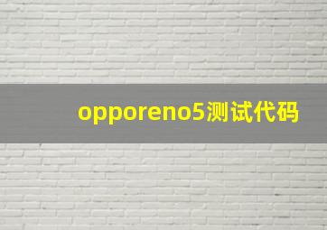 opporeno5测试代码