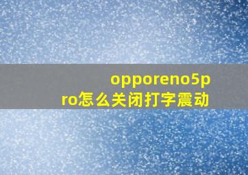 opporeno5pro怎么关闭打字震动