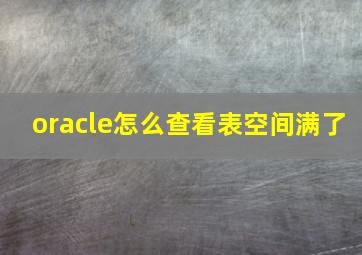 oracle怎么查看表空间满了