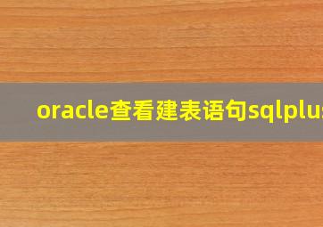 oracle查看建表语句sqlplus