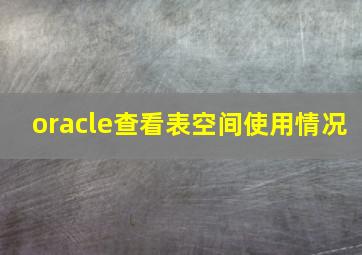 oracle查看表空间使用情况