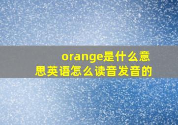 orange是什么意思英语怎么读音发音的