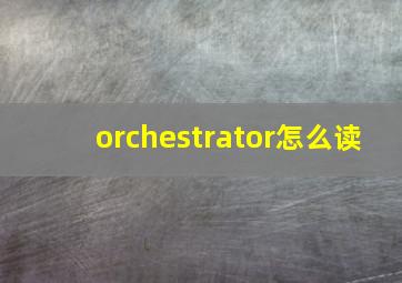 orchestrator怎么读