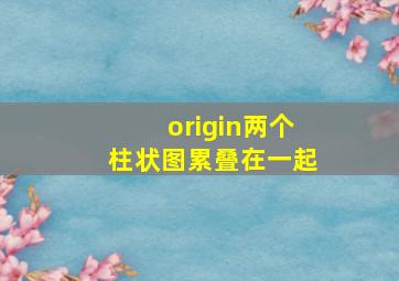 origin两个柱状图累叠在一起