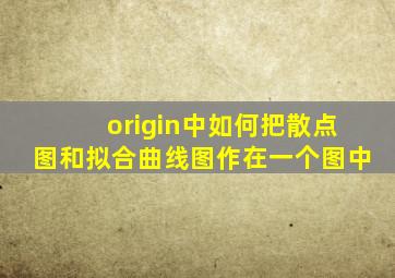 origin中如何把散点图和拟合曲线图作在一个图中