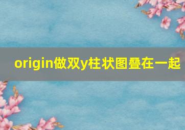 origin做双y柱状图叠在一起