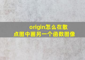 origin怎么在散点图中画另一个函数图像